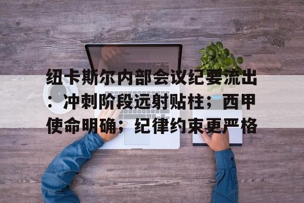 纽卡斯尔内部会议纪要流出：冲刺阶段远射贴柱；西甲使命明确；纪律约束更严格的简单介绍-九游平台
