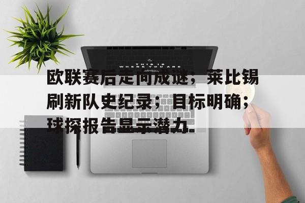 欧联赛后走向成谜；莱比锡刷新队史纪录；目标明确；球探报告显示潜力的简单介绍